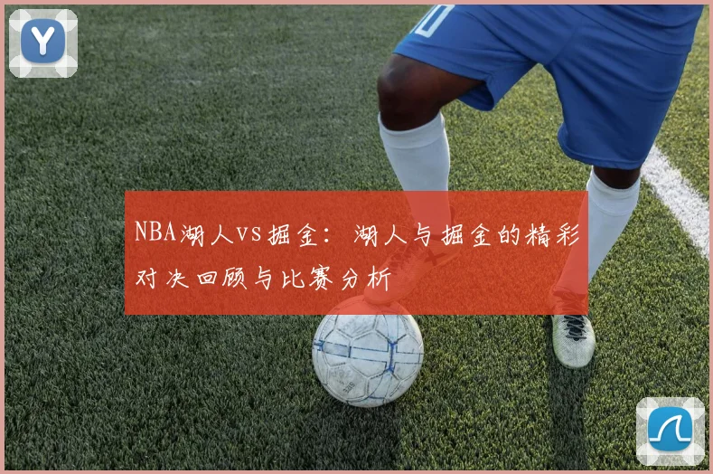 NBA湖人vs掘金：湖人与掘金的精彩对决回顾与比赛分析