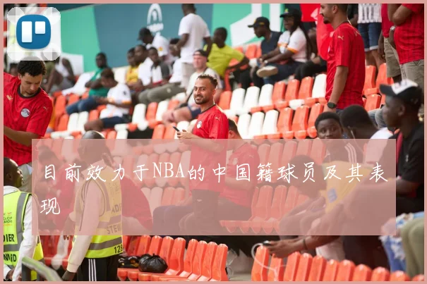 目前效力于NBA的中国籍球员及其表现