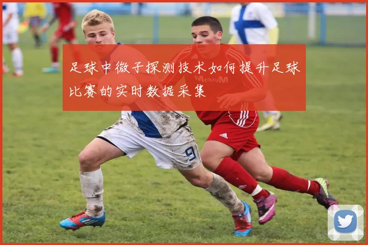 足球中微子探测技术如何提升足球比赛的实时数据采集