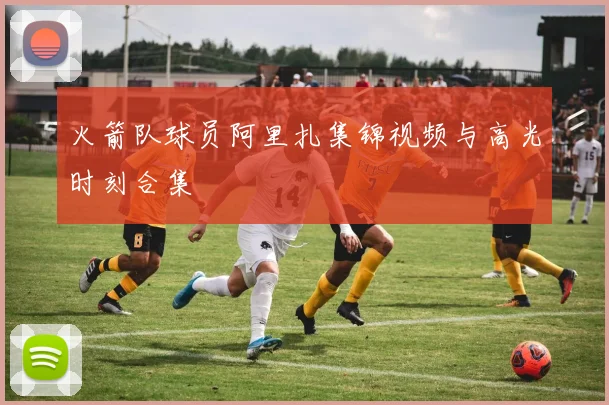 火箭队球员阿里扎集锦视频与高光时刻合集