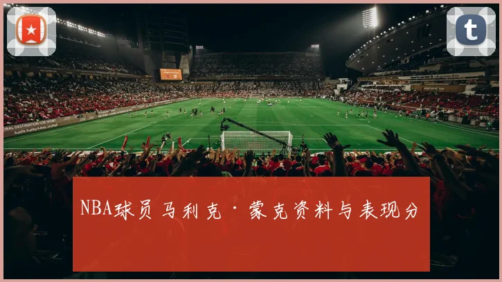 NBA球员马利克·蒙克资料与表现分析