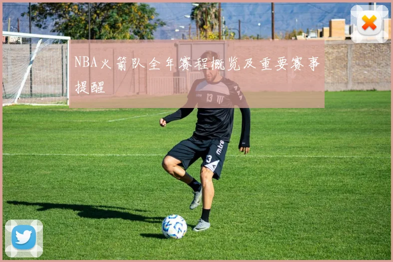 NBA火箭队全年赛程概览及重要赛事提醒
